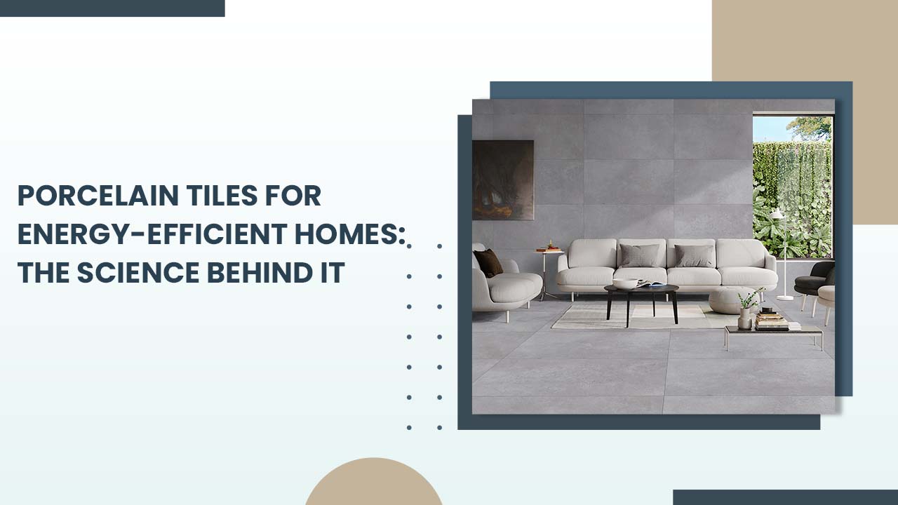 Porcelain Tiles for Energy-Efficient Homes: The Science Behind It